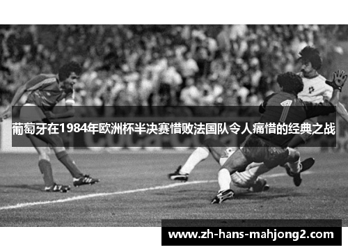 葡萄牙在1984年欧洲杯半决赛惜败法国队令人痛惜的经典之战