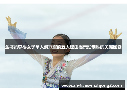 金书贤夺得女子单人滑冠军的五大理由揭示她制胜的关键因素