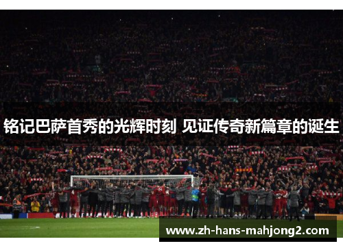 铭记巴萨首秀的光辉时刻 见证传奇新篇章的诞生