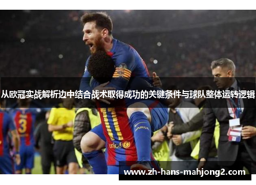 从欧冠实战解析边中结合战术取得成功的关键条件与球队整体运转逻辑