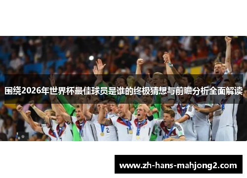 围绕2026年世界杯最佳球员是谁的终极猜想与前瞻分析全面解读
