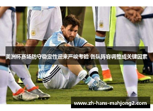 美洲杯赛场防守稳定性迎来严峻考验 各队阵容调整成关键因素