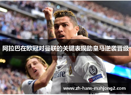 阿拉巴在欧冠对曼联的关键表现助皇马逆袭晋级