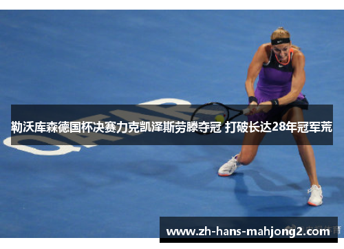 勒沃库森德国杯决赛力克凯泽斯劳滕夺冠 打破长达28年冠军荒