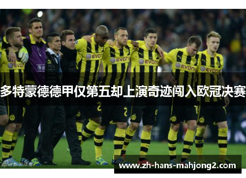 多特蒙德德甲仅第五却上演奇迹闯入欧冠决赛