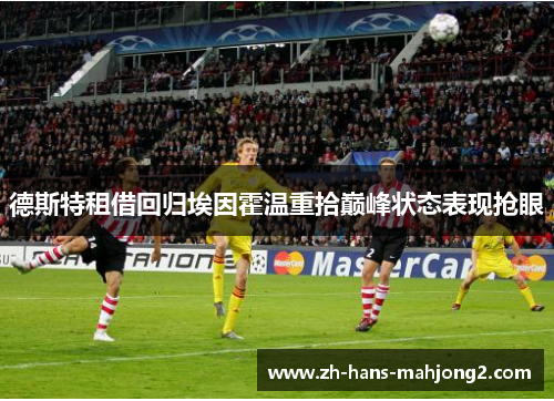 德斯特租借回归埃因霍温重拾巅峰状态表现抢眼