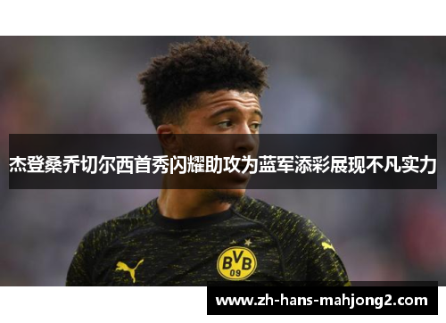 杰登桑乔切尔西首秀闪耀助攻为蓝军添彩展现不凡实力