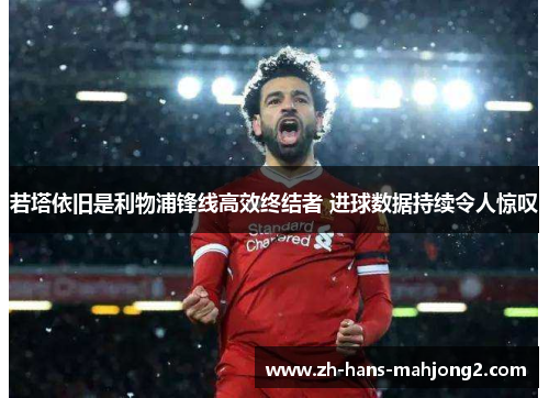 若塔依旧是利物浦锋线高效终结者 进球数据持续令人惊叹