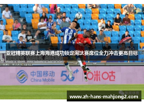 亚冠精英联赛上海海港成功锁定淘汰赛席位全力冲击更高目标