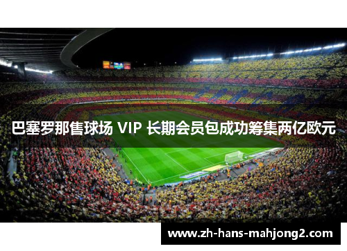 巴塞罗那售球场 VIP 长期会员包成功筹集两亿欧元