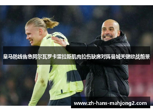 皇马防线告急阿尔瓦罗卡雷拉斯肌肉拉伤缺席对阵曼城关键欧战前景 皇马防线告急阿尔瓦罗卡雷拉斯肌肉拉伤缺席对阵曼城关键欧战前景