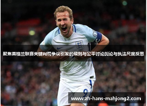 聚焦英格兰联赛关键判罚争议引发的规则与公平讨论舆论与执法尺度反思