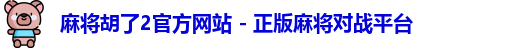 麻将胡了2官方网站 - 正版麻将对战平台